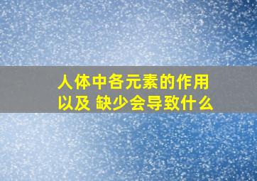 人体中各元素的作用 以及 缺少会导致什么